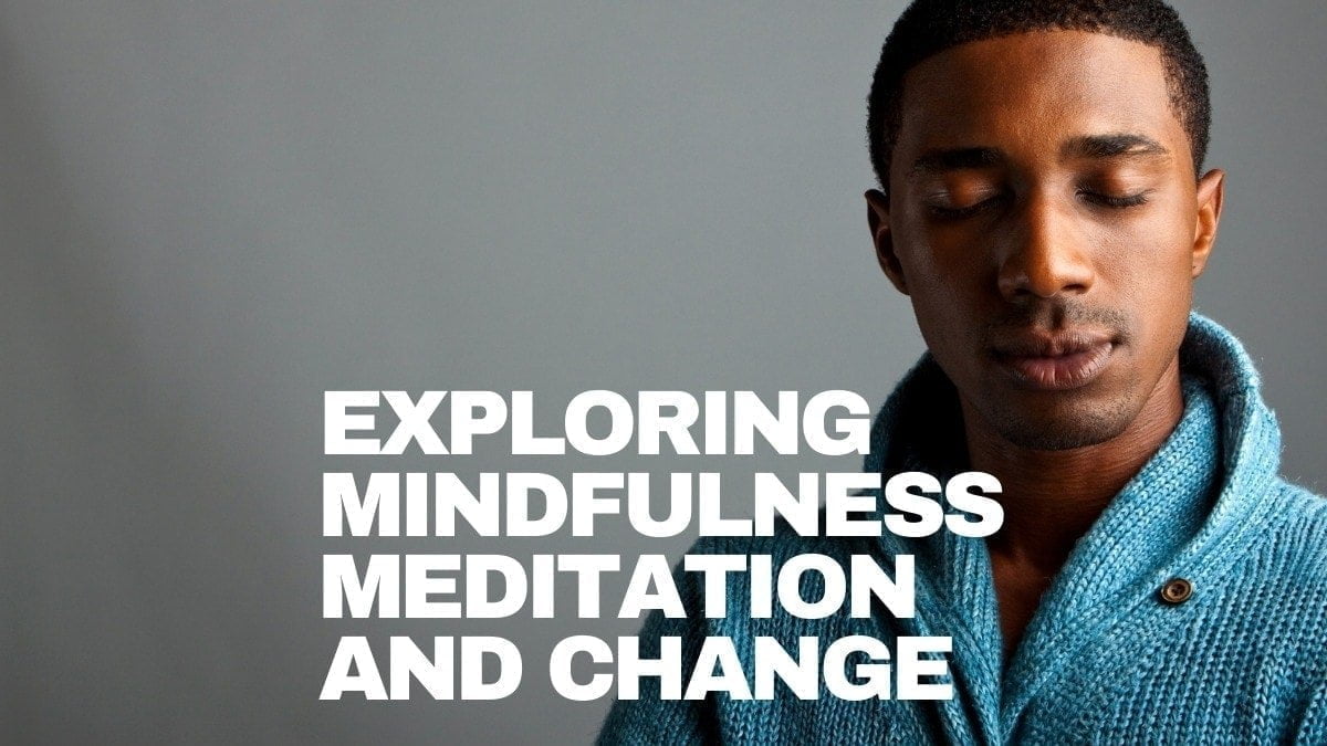 Exploring mindfulness meditation and change