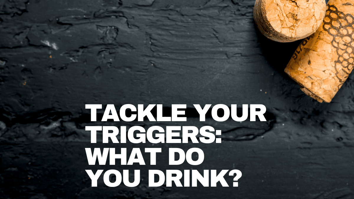 Tackle your triggers what do you drink