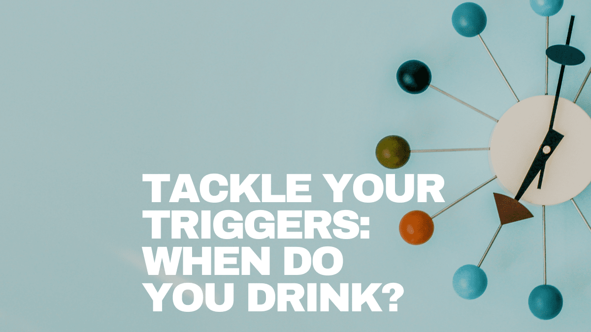 Tackle your triggers when do you drink