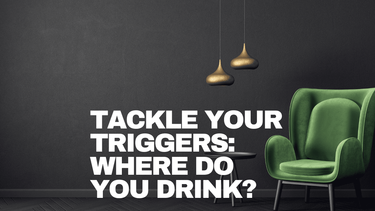 ackle your triggers where do you drink