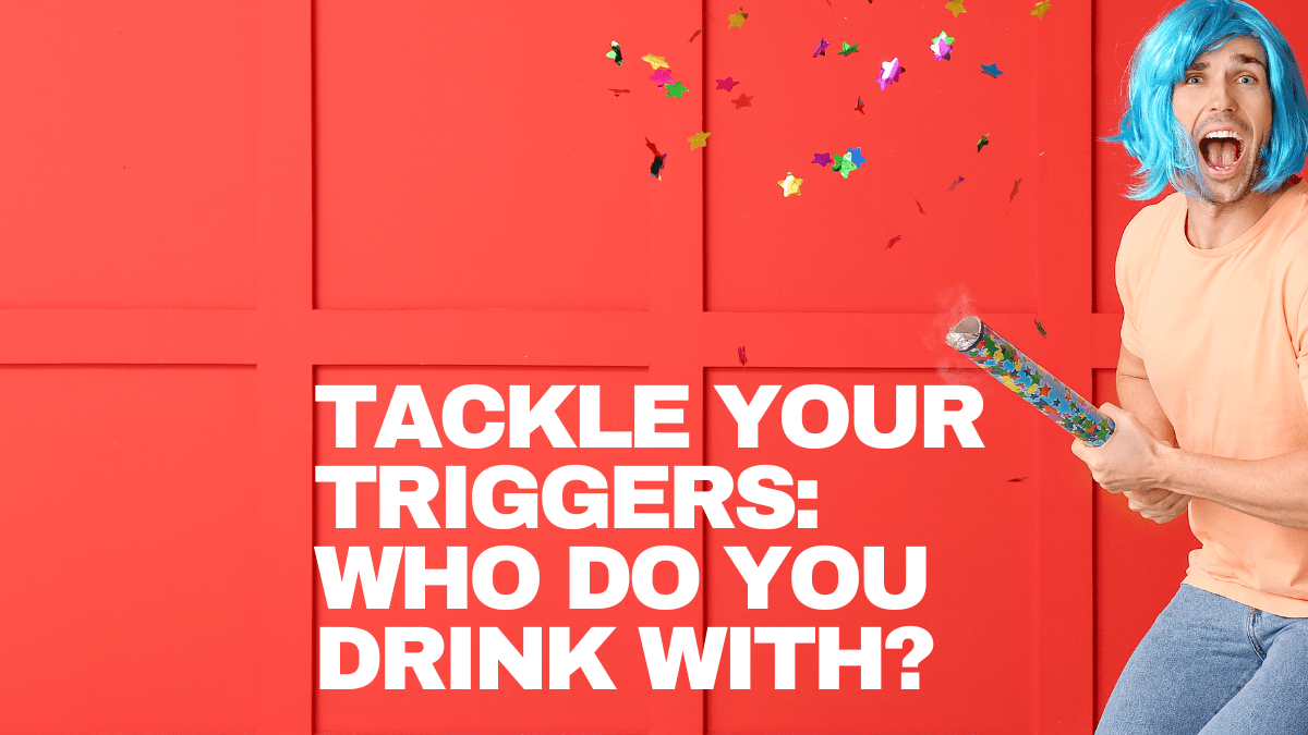 Tackle your triggers who do you drink with