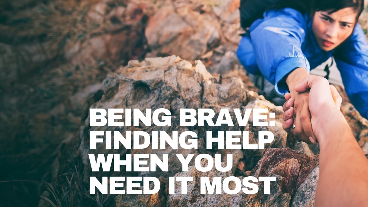 Being brave Finding help when you need it most