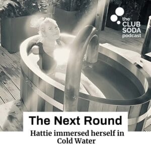 Club Soda Podcast The Next Round. Hattie immersed herself in cold water